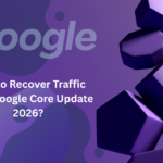 Why Your Traffic Dropped After Google Core Update 2026 and How to Fix It? How to Recover Traffic After Google Core Update 2026