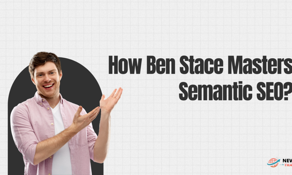 How Ben Stace Masters Semantic SEO