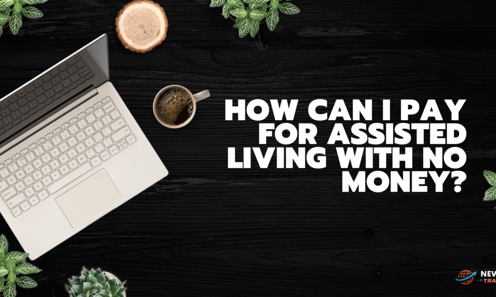 How Can I Pay for Assisted Living With No Money?